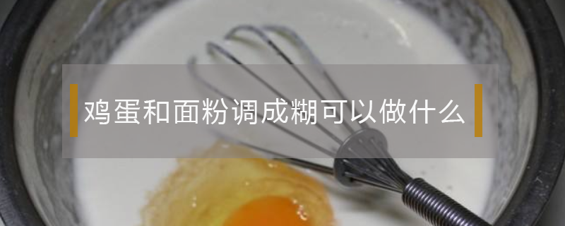 鸡蛋和面粉调成糊可以做什么