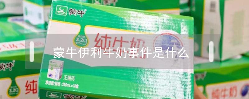 蒙牛伊利牛奶事件是什么 2022蒙牛伊利牛奶事件是什么