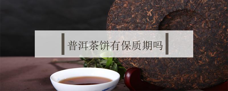 普洱茶饼有保质期吗（普洱茶饼有保质期吗?保质期是多久）