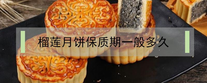 榴莲月饼保质期一般多久（榴莲冰皮月饼保质期多久）