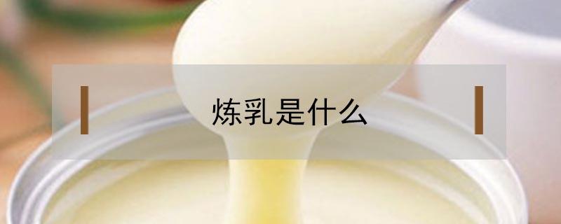 炼乳是什么 炼乳是什么味道