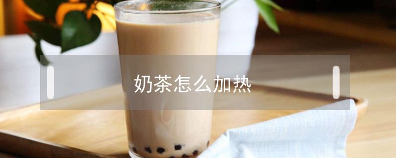 奶茶怎么加热（封好的奶茶怎么加热）