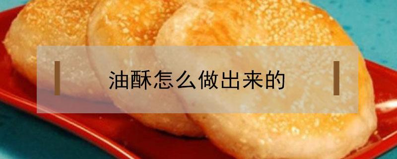 油酥怎么做出来的（油酥怎么做）