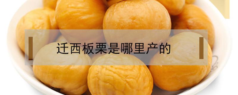 迁西板栗是哪里产的 迁西板栗是哪里产的最好最多