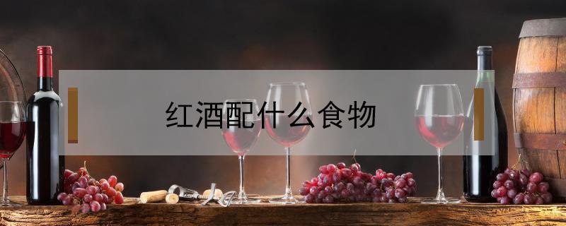 红酒配什么食物（红酒配什么食物最佳）