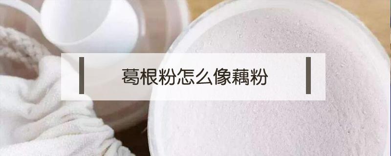 葛根粉怎么像藕粉（葛根粉是不是藕粉?）