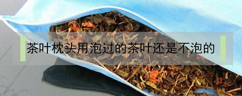 茶叶枕头用泡过的茶叶还是不泡的 没有喝过的茶叶做茶枕好不好