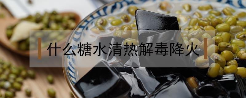 什么糖水清热解毒降火 什么糖水能清热解毒去火