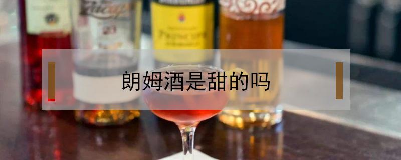 朗姆酒是甜的吗（朗姆酒是甜的吗?）