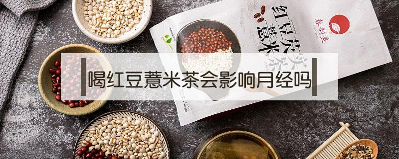 喝红豆薏米茶会影响月经吗（喝薏米红豆茶对月经有影响吗）