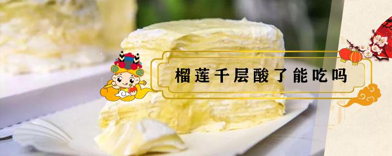 榴莲千层酸了能吃吗 榴莲千层放了一晚上变酸了还能吃吗