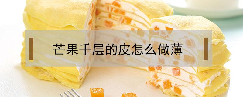 芒果千层的皮怎么做薄（芒果千层的皮怎么做比较软）