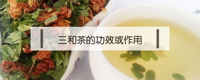 三和茶的功效或作用 三和茶功效与作用