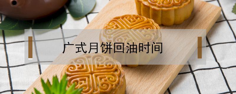 广式月饼回油时间（广式月饼做好了要几天后才能回油）