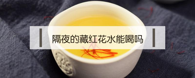 隔夜的藏红花水能喝吗 可以喝隔夜的藏红花水吗