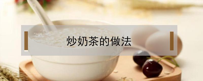 炒奶茶的做法（炒奶茶怎么做）