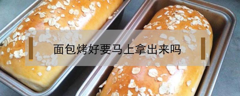 面包烤好要马上拿出来吗 面包烤好是不是马上拿出