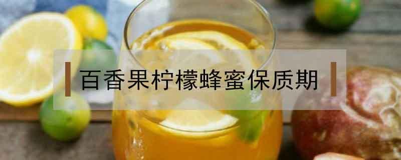 百香果柠檬蜂蜜保质期 百香果柠檬蜂蜜保质期多久