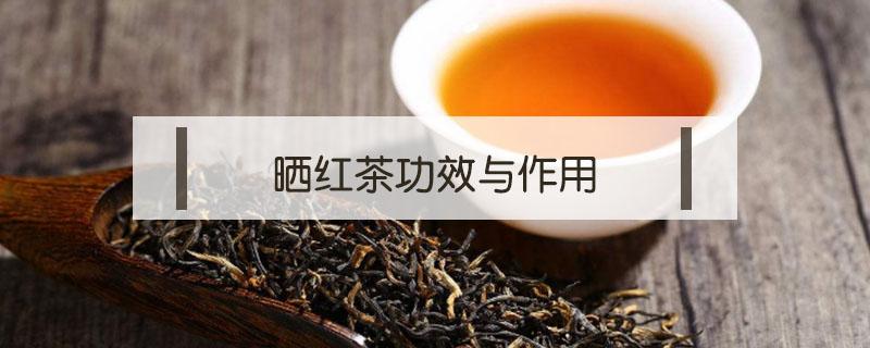 晒红茶功效与作用（什么叫晒红茶）