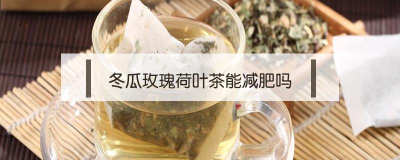 冬瓜玫瑰荷叶茶能减肥吗 冬瓜玫瑰荷叶茶真的能减肥吗