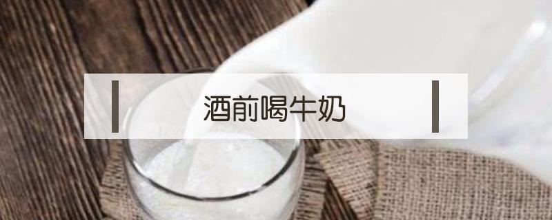 酒前喝牛奶（喝啤酒前喝牛奶）