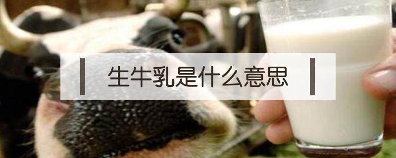 生牛乳是什么意思（生牛乳和纯牛奶有什么区别）