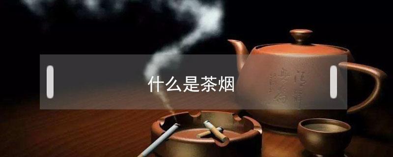 什么是茶烟（网上买烟为什么是茶烟）