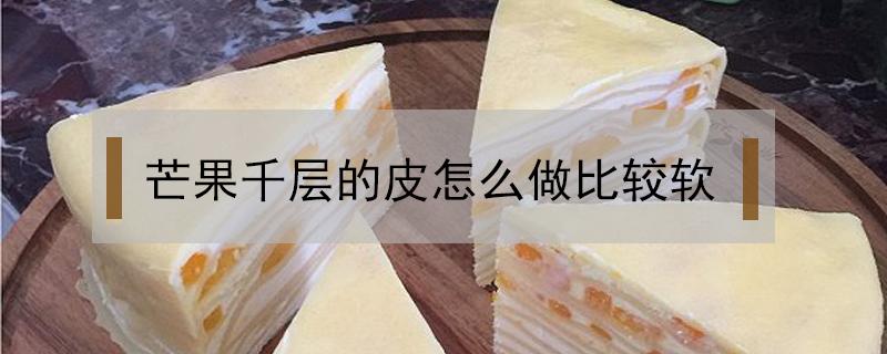 芒果千层的皮怎么做比较软 芒果千层面皮