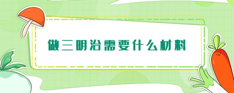 做三明治需要什么材料 做三明治需要什么材料窍门