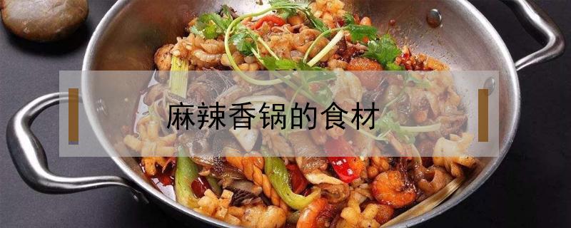 麻辣香锅的食材（麻辣香锅的食材和做法）