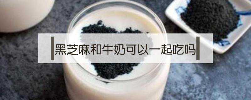 黑芝麻和牛奶可以一起吃吗 黑芝麻和牛奶可以一起吃吗?