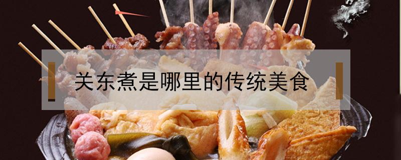 关东煮是哪里的传统美食（关东煮有什么吃的）