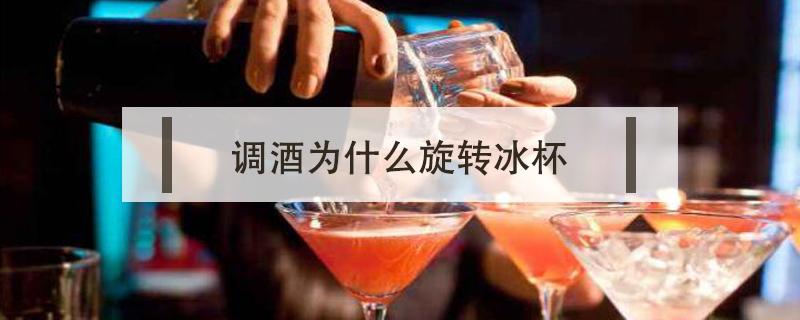 调酒为什么旋转冰杯 调酒为什么要旋转冰块