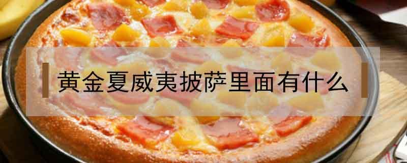 黄金夏威夷披萨里面有什么(经典夏威夷披萨都有啥)