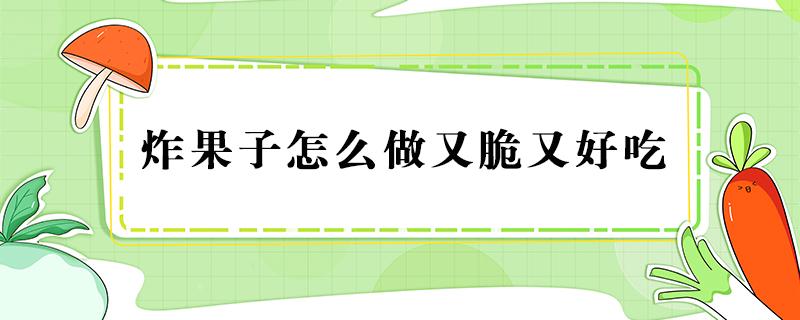 炸果子怎么做又脆又好吃（怎么做炸果子酥脆）