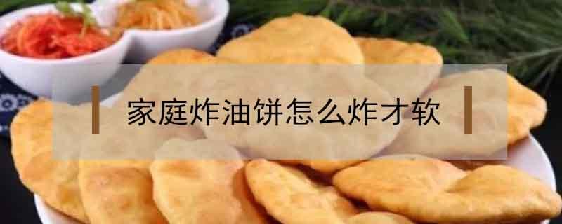 家庭炸油饼怎么炸才软（炸油饼怎么炸好吃松软）