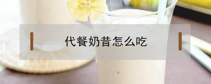 代餐奶昔怎么吃 代餐奶昔怎么吃法