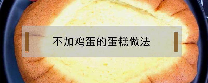 不加鸡蛋的蛋糕做法（不加鸡蛋怎么做蛋糕）