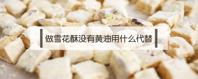 做雪花酥没有黄油用什么代替 做雪花酥可以用酥油代替黄油吗