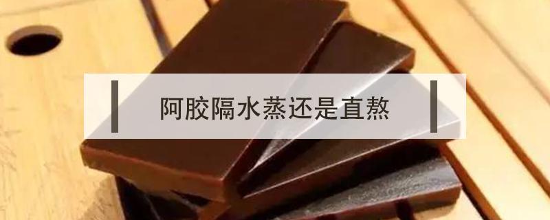 阿胶隔水蒸还是直熬 阿胶蒸还是熬好些