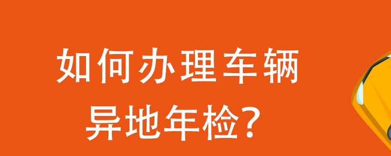 2021年车辆异地年检需要什么手续