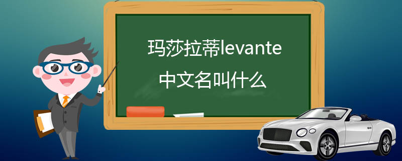 玛莎拉蒂levante中文名叫什么