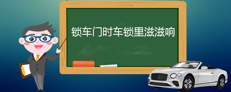 锁车门时车锁里滋滋响