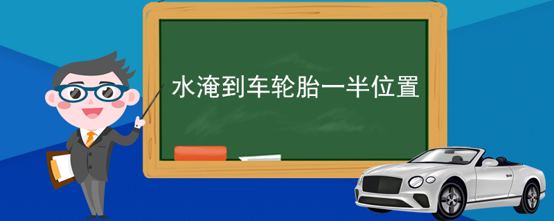 水淹到车轮胎一半位置