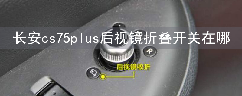 长安cs75plus后视镜折叠开关在哪