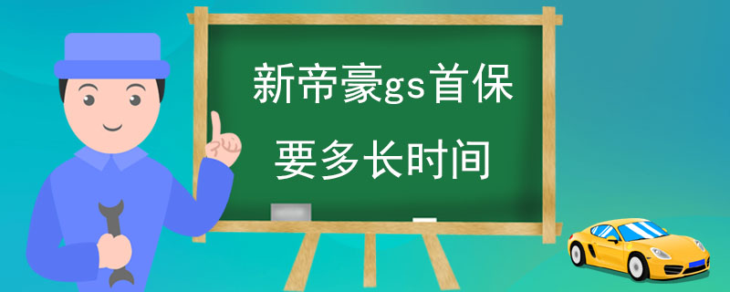 新帝豪gs首保要多长时间