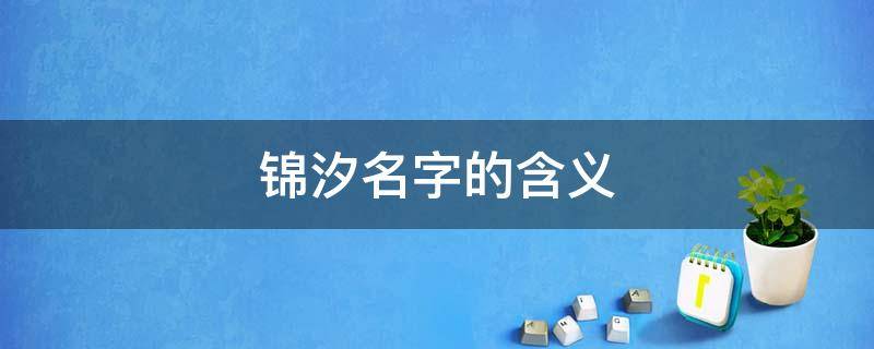 锦汐名字的含义 锦汐名字的含义是什么意思