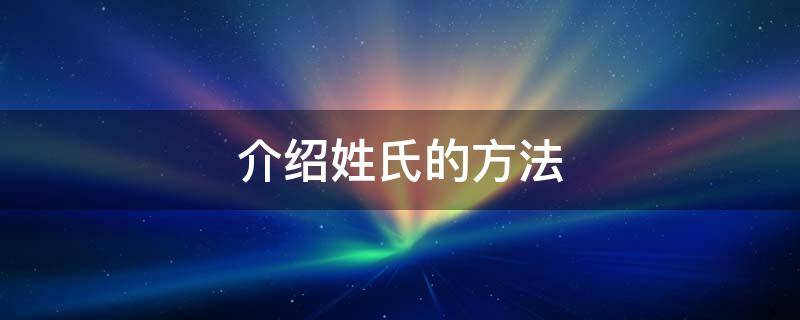 介绍姓氏的方法 介绍姓氏的方法与其他三项不同的是