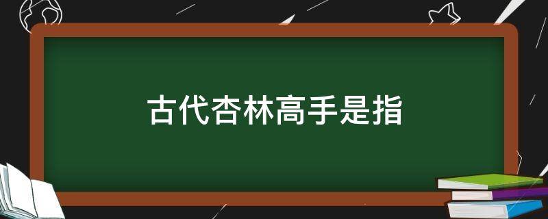 古代杏林高手是指 古代杏林是谁