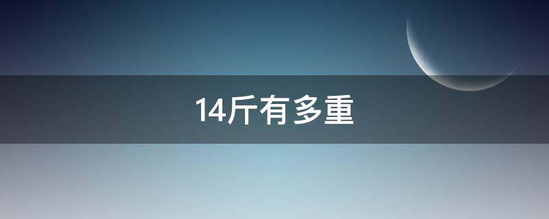 14斤有多重（14斤有多重常见的东西）